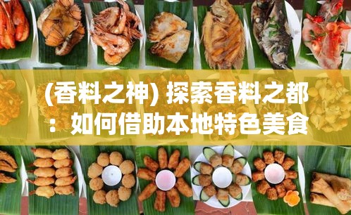 (香料之神) 探索香料之都：如何借助本地特色美食打造商业繁荣之路？探密市场策略与创新美食之旅。